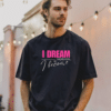 I dream Tshirt